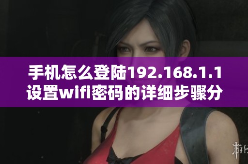 手机怎么登陆192.168.1.1设置wifi密码的详细步骤分享