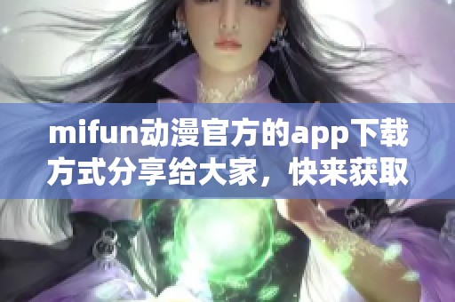 mifun动漫官方的app下载方式分享给大家，快来获取最新的动漫资源吧