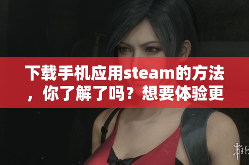 下载手机应用steam的方法，你了解了吗？想要体验更多游戏快来看看吧！