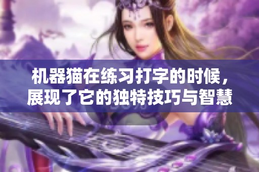 机器猫在练习打字的时候，展现了它的独特技巧与智慧