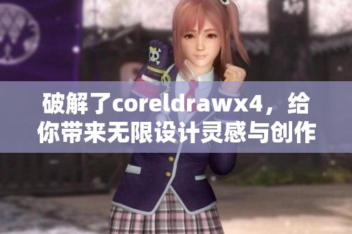 破解了coreldrawx4，给你带来无限设计灵感与创作可能
