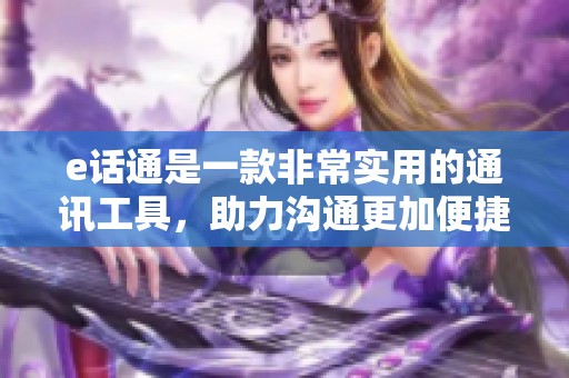 e话通是一款非常实用的通讯工具，助力沟通更加便捷畅通。