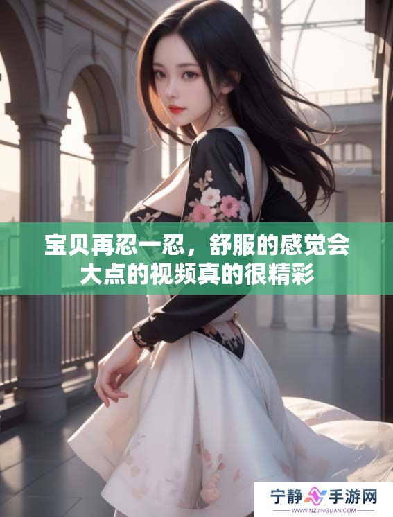 宝贝再忍一忍，舒服的感觉会大点的视频真的很精彩