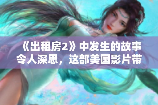 《出租房2》中发生的故事令人深思，这部美国影片带你探讨租住生活的各种面貌