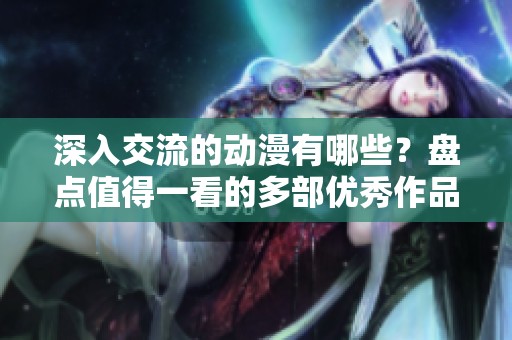 深入交流的动漫有哪些？盘点值得一看的多部优秀作品！
