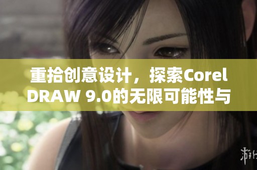 重拾创意设计，探索CorelDRAW 9.0的无限可能性与魅力