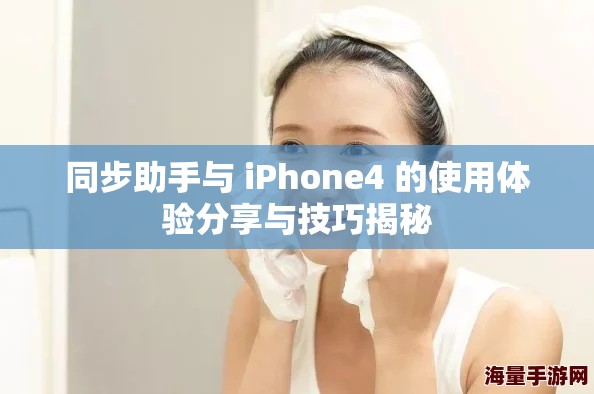 同步助手与 iPhone4 的使用体验分享与技巧揭秘