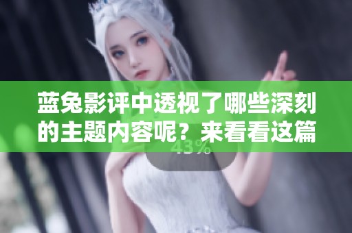 蓝兔影评中透视了哪些深刻的主题内容呢？来看看这篇影评的精彩分析吧。