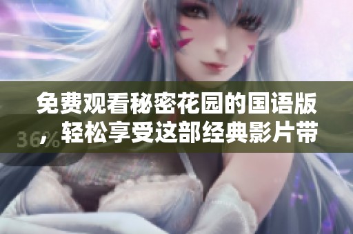 免费观看秘密花园的国语版，轻松享受这部经典影片带来的感动与乐趣