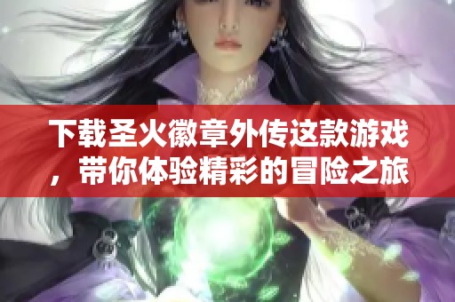 下载圣火徽章外传这款游戏，带你体验精彩的冒险之旅