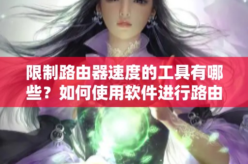限制路由器速度的工具有哪些？如何使用软件进行路由器限速？