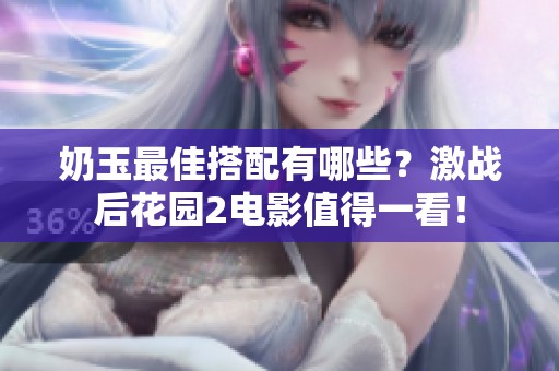 奶玉最佳搭配有哪些？激战后花园2电影值得一看！