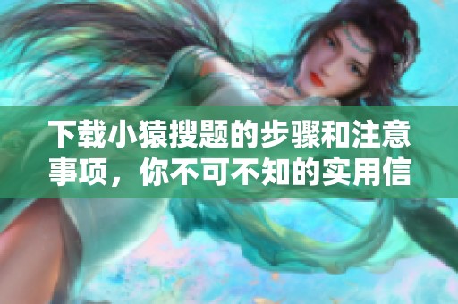 下载小猿搜题的步骤和注意事项，你不可不知的实用信息