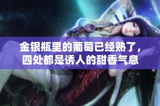 金银瓶里的葡萄已经熟了，四处都是诱人的甜香气息