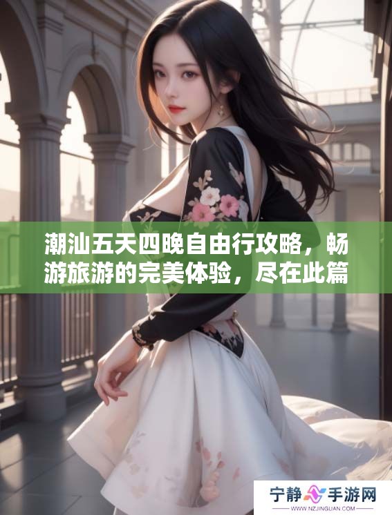 潮汕五天四晚自由行攻略，畅游旅游的完美体验，尽在此篇总结中