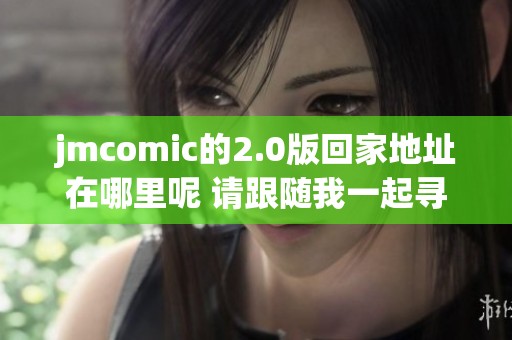 jmcomic的2.0版回家地址在哪里呢 请跟随我一起寻找答案