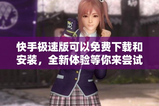 快手极速版可以免费下载和安装，全新体验等你来尝试