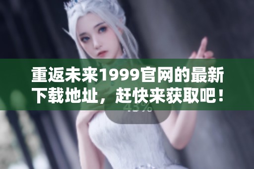 重返未来1999官网的最新下载地址，赶快来获取吧！