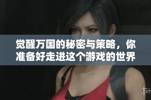 觉醒万国的秘密与策略，你准备好走进这个游戏的世界了吗