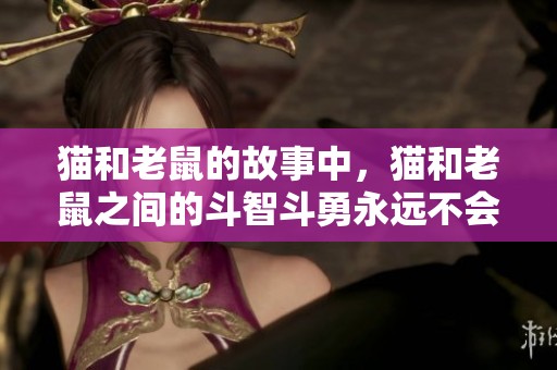 猫和老鼠的故事中，猫和老鼠之间的斗智斗勇永远不会停止