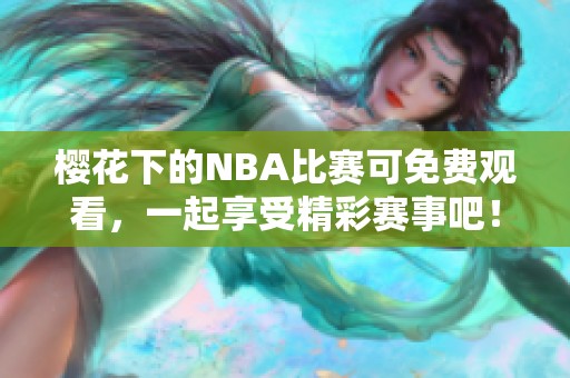 樱花下的NBA比赛可免费观看，一起享受精彩赛事吧！