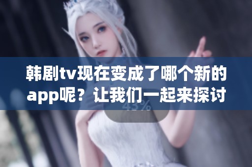 韩剧tv现在变成了哪个新的app呢？让我们一起来探讨一下这个问题。