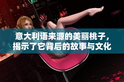 意大利语来源的美丽桃子，揭示了它背后的故事与文化魅力