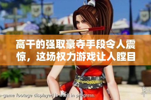 高干的强取豪夺手段令人震惊，这场权力游戏让人瞠目结舌