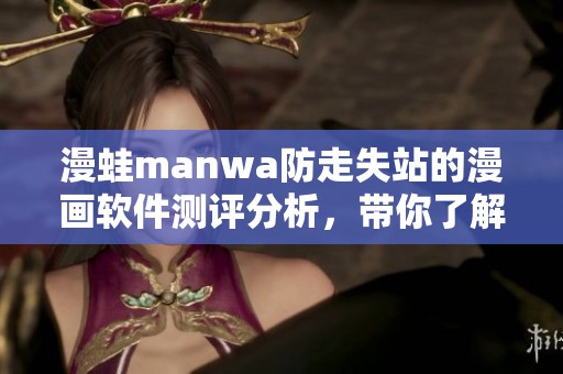 漫蛙manwa防走失站的漫画软件测评分析，带你了解更多使用体验