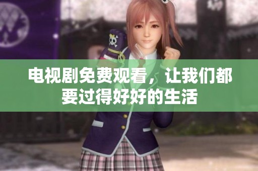 电视剧免费观看，让我们都要过得好好的生活