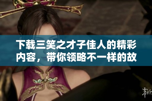 下载三笑之才子佳人的精彩内容，带你领略不一样的故事魅力