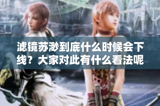 滤镜苏渺到底什么时候会下线？大家对此有什么看法呢？