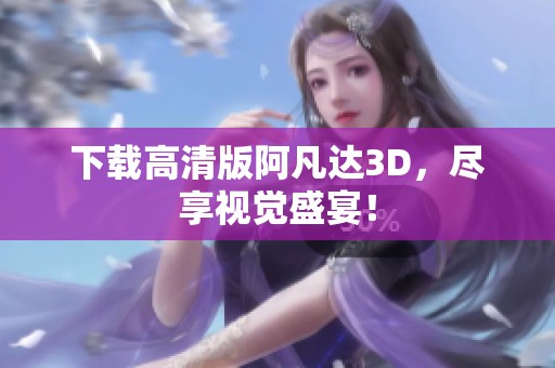 下载高清版阿凡达3D，尽享视觉盛宴！
