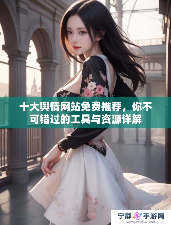 十大舆情网站免费推荐，你不可错过的工具与资源详解