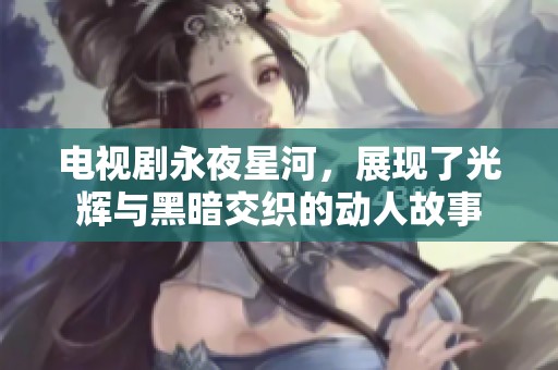 电视剧永夜星河，展现了光辉与黑暗交织的动人故事