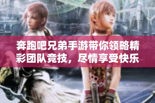奔跑吧兄弟手游带你领略精彩团队竞技，尽情享受快乐奔跑的乐趣！