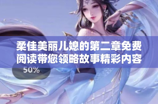 柔佳美丽儿媳的第二章免费阅读带您领略故事精彩内容