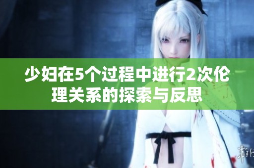 少妇在5个过程中进行2次伦理关系的探索与反思