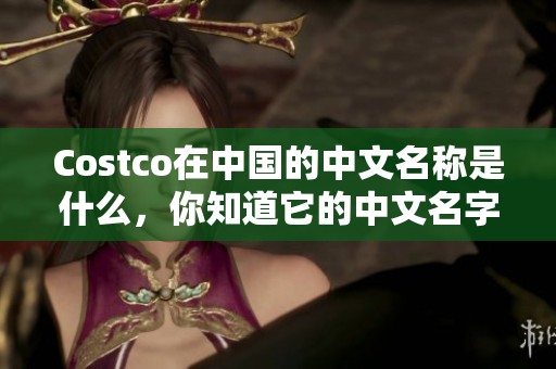 Costco在中国的中文名称是什么，你知道它的中文名字吗