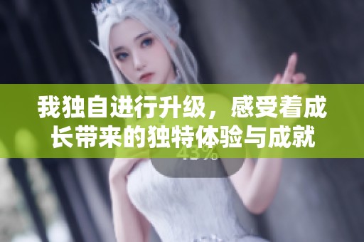 我独自进行升级，感受着成长带来的独特体验与成就