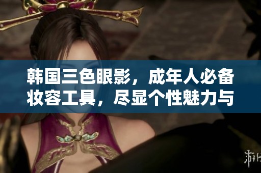 韩国三色眼影，成年人必备妆容工具，尽显个性魅力与时尚感