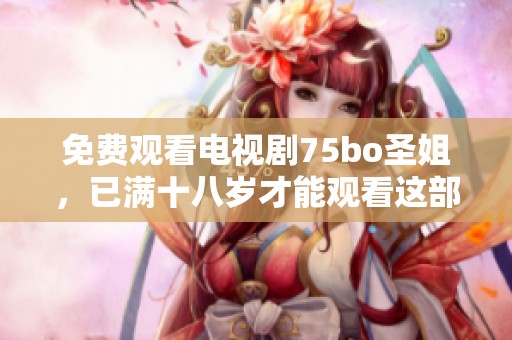 免费观看电视剧75bo圣姐，已满十八岁才能观看这部作品