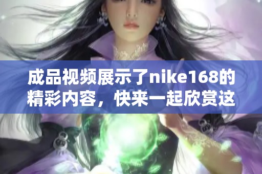 成品视频展示了nike168的精彩内容，快来一起欣赏这段精彩的视频！