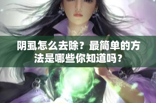 阴虱怎么去除？最简单的方法是哪些你知道吗？