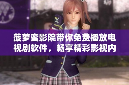 菠萝蜜影院带你免费播放电视剧软件，畅享精彩影视内容无限乐趣