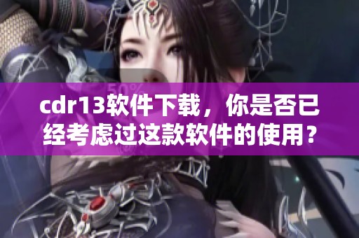 cdr13软件下载，你是否已经考虑过这款软件的使用？快来下载体验吧！
