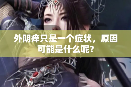 外阴痒只是一个症状，原因可能是什么呢？