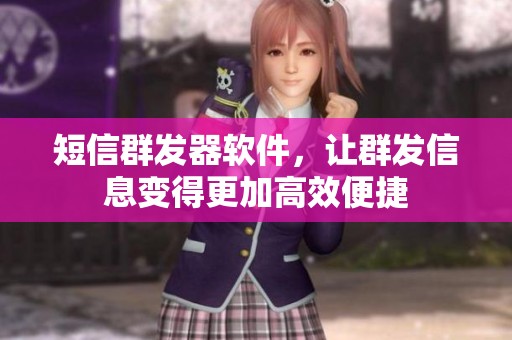 短信群发器软件，让群发信息变得更加高效便捷