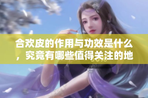 合欢皮的作用与功效是什么，究竟有哪些值得关注的地方呢