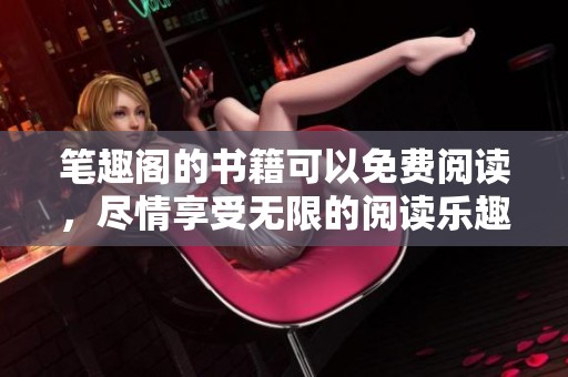 笔趣阁的书籍可以免费阅读，尽情享受无限的阅读乐趣！